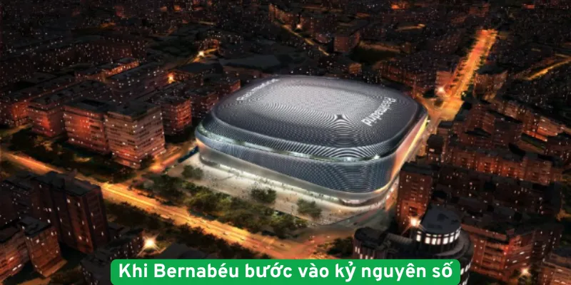 Khi Bernabéu bước vào kỷ nguyên số