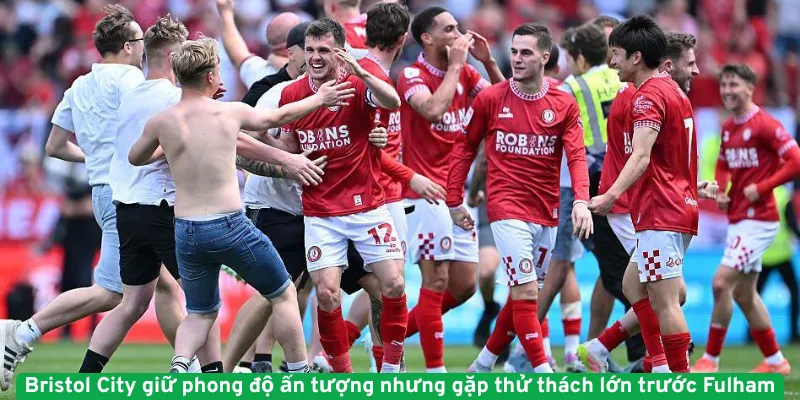 Bristol City giữ phong độ ấn tượng nhưng gặp thử thách lớn trước Fulham