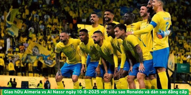 Giao hữu Almeria vs Al Nassr ngày 10-8-2025 với siêu sao Ronaldo và dàn sao đẳng cấp