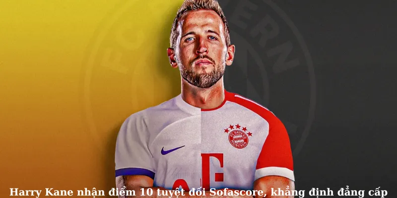 Harry Kane nhận điểm 10 tuyệt đối Sofascore, khẳng định đẳng cấp