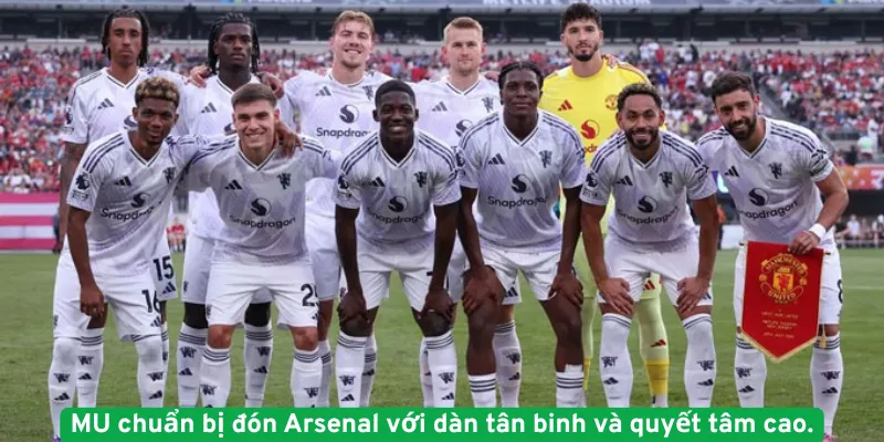 MU chuẩn bị đón Arsenal với dàn tân binh và quyết tâm cao.