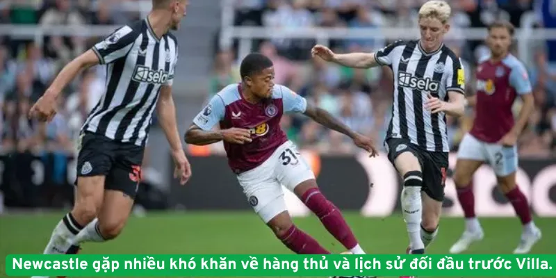 Newcastle gặp nhiều khó khăn về hàng thủ và lịch sử đối đầu trước Villa.